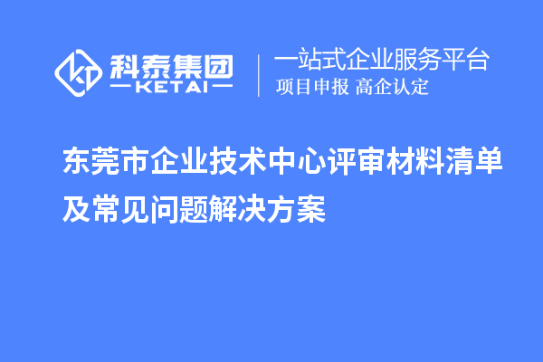 <a href=http://m.donghuashan.cn/dongguan/ target=_blank class=infotextkey>東莞市企業(yè)技術(shù)中心</a>評審材料清單及常見問題解決方案