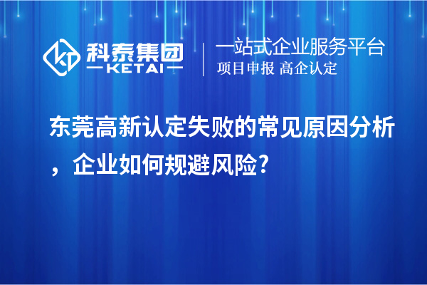 東莞高新認定失敗的常見原因分析，企業(yè)如何規(guī)避風險?