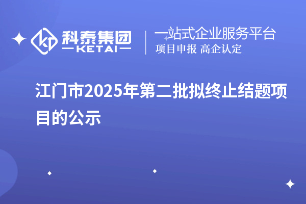 江門市2025年第二批擬終止結(jié)題項目的公示