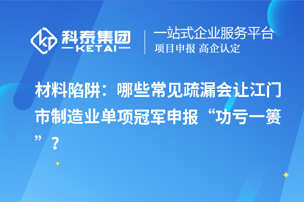 材料陷阱：哪些常見疏漏會讓江門市制造業(yè)單項冠軍申報 “功虧一簣”？