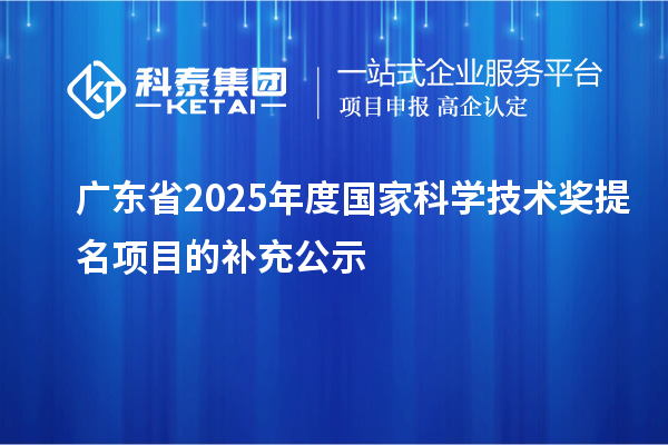 廣東省2025年度國家科學(xué)技術(shù)獎(jiǎng)提名項(xiàng)目的補(bǔ)充公示
