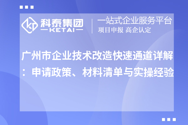 廣州市企業(yè)技術(shù)改造快速通道詳解：申請政策、材料清單與實操經(jīng)驗