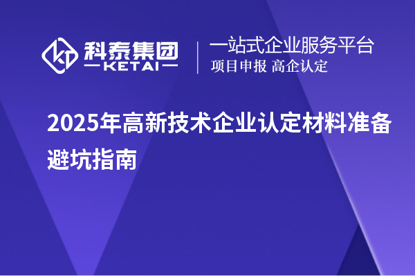 2025年高新技術(shù)企業(yè)認(rèn)定材料準(zhǔn)備避坑指南