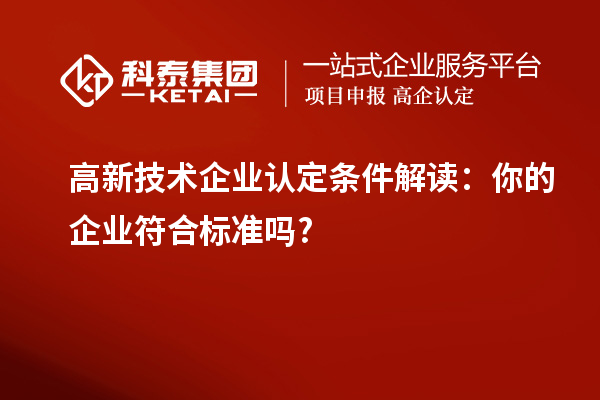高新技術(shù)企業(yè)認定條件解讀：你的企業(yè)符合標準嗎?