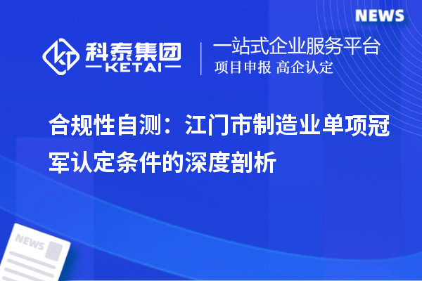 合規(guī)性自測：江門市制造業(yè)單項冠軍認定條件的深度剖析