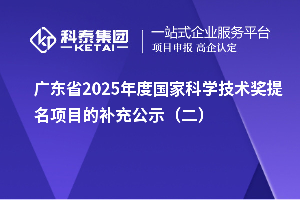 廣東省2025年度國(guó)家科學(xué)技術(shù)獎(jiǎng)提名項(xiàng)目的補(bǔ)充公示(二)