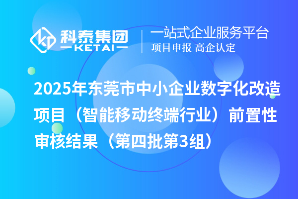 2025年東莞市中小企業(yè)數(shù)字化改造項目(智能移動終端行業(yè))前置性審核結(jié)果(第四批第3組)