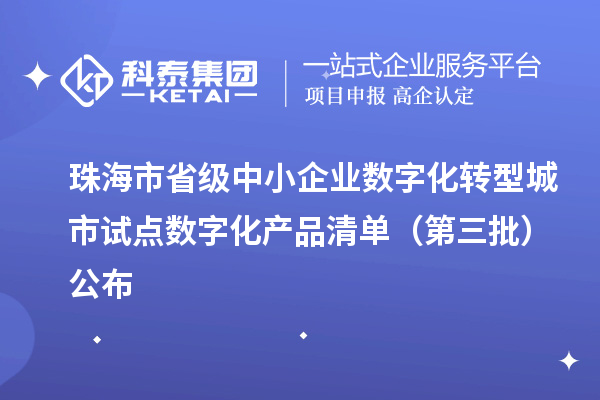 珠海市省級中小企業(yè)數(shù)字化轉(zhuǎn)型城市試點數(shù)字化產(chǎn)品清單(第三批)公布