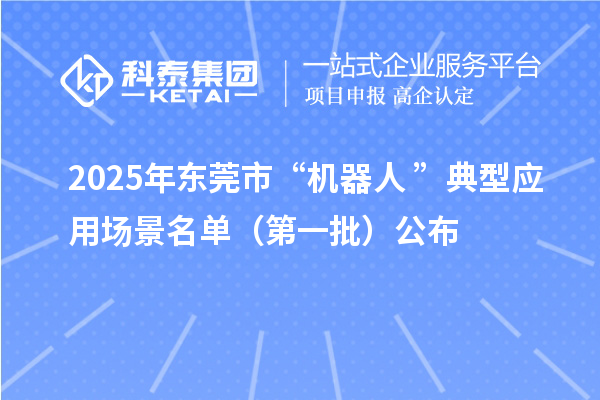 2025年東莞市“機器人+”典型應(yīng)用場景名單（第一批）公布