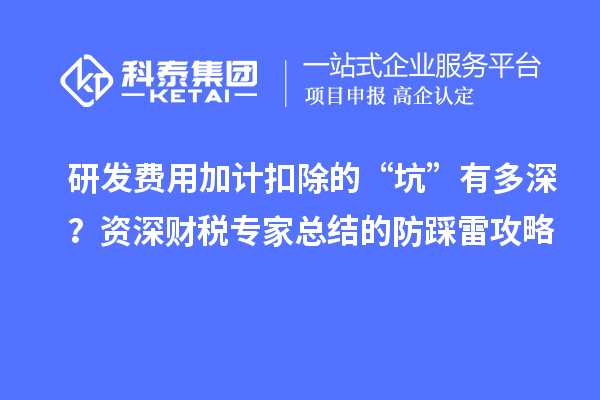 研發(fā)費用加計扣除的“坑”有多深？資深財稅專家總結(jié)的防踩雷攻略