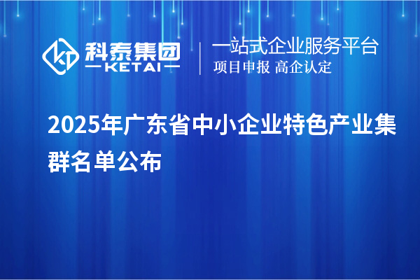 2025年廣東省中小企業(yè)特色產業(yè)集群名單公布