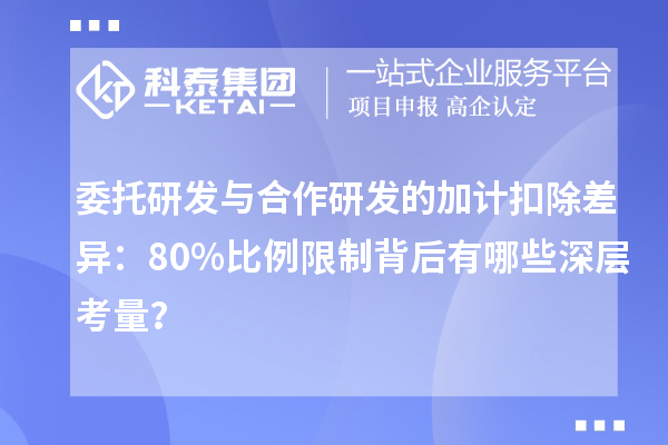 委托研發(fā)與合作研發(fā)的加計扣除差異：80%比例限制背后有哪些深層考量？