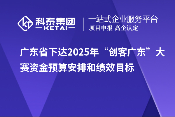 廣東省下達2025年“創(chuàng)客廣東”大賽資金預算安排和績效目標