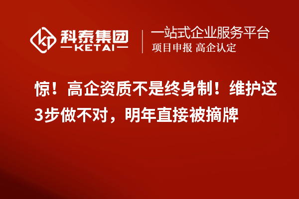 驚！高企資質(zhì)不是終身制！維護(hù)這3步做不對(duì)，明年直接被摘牌