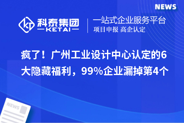 瘋了！廣州工業(yè)設計中心認定的6大隱藏福利，99%企業(yè)漏掉第4個