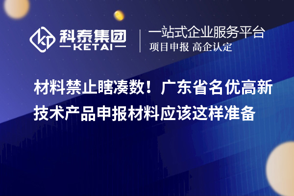 材料禁止瞎湊數(shù)！廣東省名優(yōu)高新技術(shù)產(chǎn)品申報材料應該這樣準備