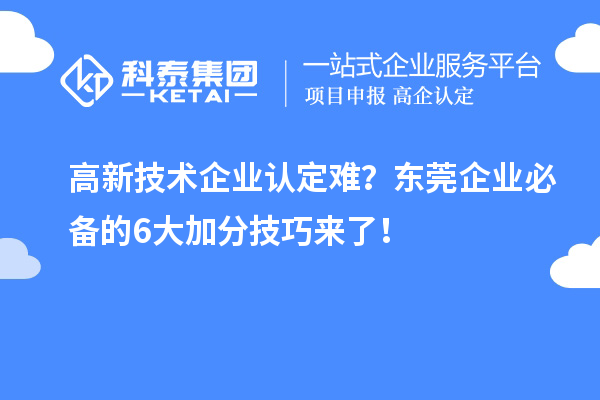 高新技術(shù)企業(yè)認(rèn)定難？東莞企業(yè)必備的6大加分技巧來了！