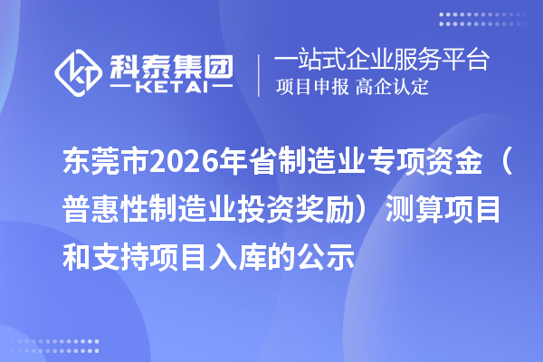 東莞市2026年省制造業(yè)專項(xiàng)資金（普惠性制造業(yè)投資獎(jiǎng)勵(lì)）測(cè)算項(xiàng)目和支持項(xiàng)目入庫的公示