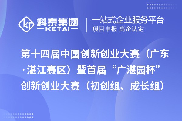 第十四屆中國創(chuàng)新創(chuàng)業(yè)大賽（廣東·湛江賽區(qū)）暨首屆“廣湛園杯”創(chuàng)新創(chuàng)業(yè)大賽（初創(chuàng)組、成長組）擬晉級復(fù)賽企業(yè)名單公示