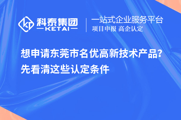 想申請東莞市<a href=http://m.donghuashan.cn/fuwu/mingyougaopin.html target=_blank class=infotextkey>名優(yōu)高新技術(shù)產(chǎn)品</a>？先看清這些認(rèn)定條件