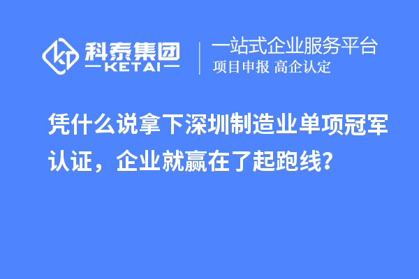 憑什么說拿下深圳制造業(yè)單項冠軍認證，企業(yè)就贏在了起跑線？