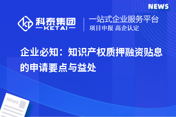 企業(yè)必知：知識(shí)產(chǎn)權(quán)質(zhì)押融資貼息的申請(qǐng)要點(diǎn)與益處