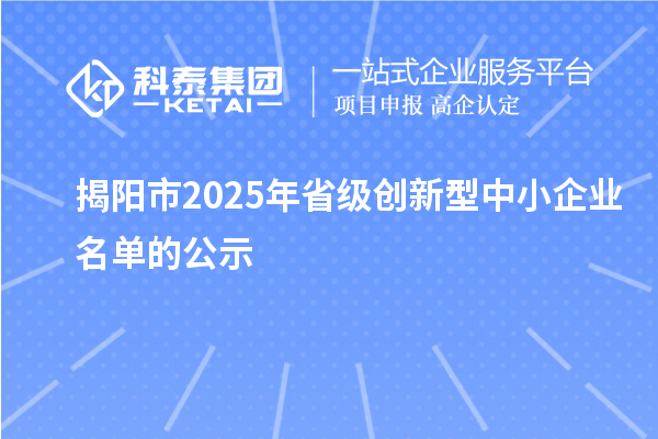 揭陽(yáng)市2025年省級(jí)創(chuàng)新型中小企業(yè)名單的公示