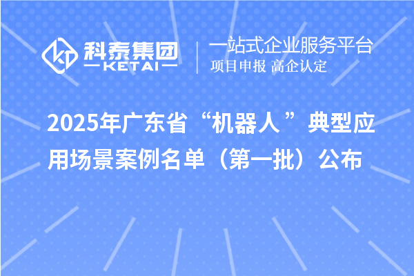 2025年廣東省“機器人+”典型應用場景案例名單(第一批)公布