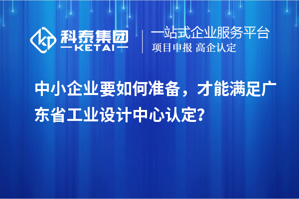 中小企業(yè)要如何準備，才能滿足廣東省工業(yè)設計中心認定？