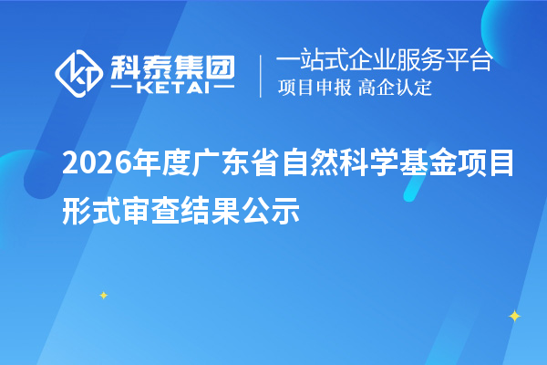 2026年度廣東省自然科學(xué)基金項目形式審查結(jié)果公示