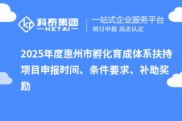 2025年度惠州市孵化育成體系扶持項目申報時間、條件要求、補助獎勵
