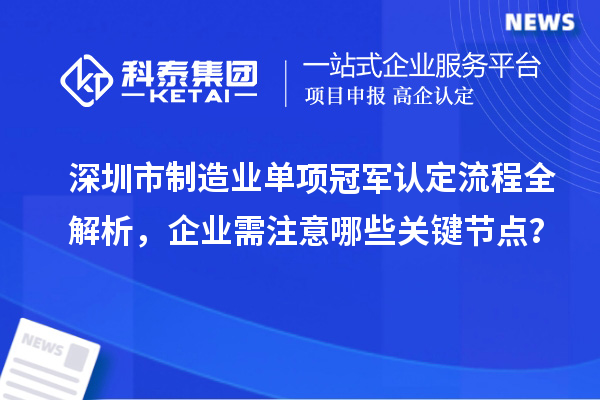 深圳市制造業(yè)單項冠軍認定流程全解析，企業(yè)需注意哪些關鍵節(jié)點？