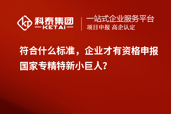符合什么標(biāo)準(zhǔn)，企業(yè)才有資格申報(bào)國(guó)家專精特新小巨人？