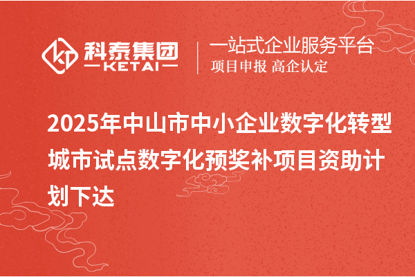 2025年中山市中小企業(yè)數(shù)字化轉(zhuǎn)型城市試點數(shù)字化預(yù)獎補項目資助計劃下達