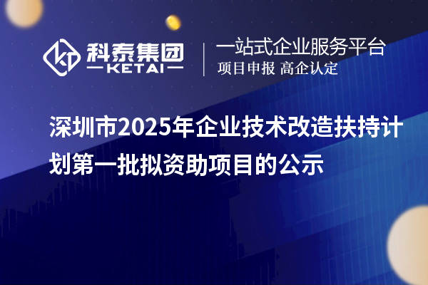深圳市2025年企業(yè)技術(shù)改造扶持計劃第一批擬資助項目的公示
