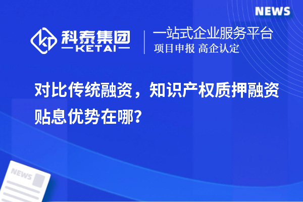 對(duì)比傳統(tǒng)融資，知識(shí)產(chǎn)權(quán)質(zhì)押融資貼息優(yōu)勢(shì)在哪？