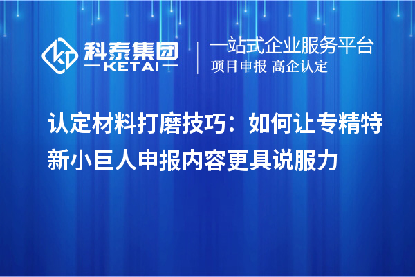 認(rèn)定材料打磨技巧：如何讓專精特新小巨人申報(bào)內(nèi)容更具說(shuō)服力