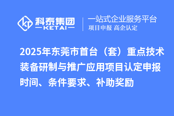 2025年東莞市首臺（套）重點技術裝備研制與推廣應用項目認定申報時間、條件要求、補助獎勵