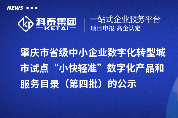 肇慶市省級中小企業(yè)數(shù)字化轉(zhuǎn)型城市試點“小快輕準”數(shù)字化產(chǎn)品和服務(wù)目錄(第四批)的公示