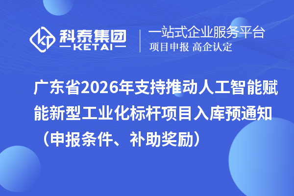 廣東省2026年省級制造業(yè)專項(xiàng)資金支持推動(dòng)人工智能賦能新型工業(yè)化標(biāo)桿項(xiàng)目入庫預(yù)通知（申報(bào)條件、補(bǔ)助獎(jiǎng)勵(lì)）