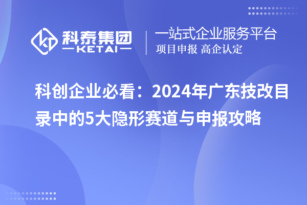 科創(chuàng)企業(yè)必看：2024年廣東<a href=http://m.donghuashan.cn/fuwu/jishugaizao.html target=_blank class=infotextkey>技改</a>目錄中的5大隱形賽道與申報攻略