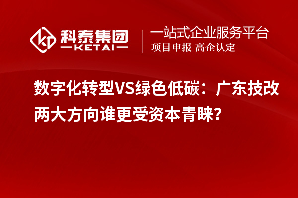 數(shù)字化轉(zhuǎn)型VS綠色低碳：廣東技改兩大方向誰(shuí)更受資本青睞？