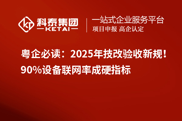 粵企必讀：2025年技改驗收新規(guī)！90%設(shè)備聯(lián)網(wǎng)率成硬指標(biāo)