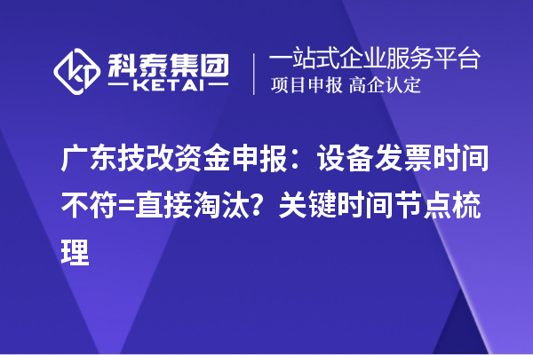 廣東技改資金申報(bào)：設(shè)備發(fā)票時(shí)間不符=直接淘汰？關(guān)鍵時(shí)間節(jié)點(diǎn)梳理