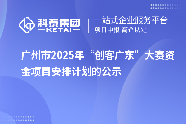廣州市2025年“創(chuàng)客廣東”大賽資金項目安排計劃的公示