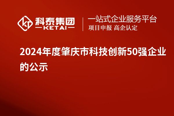 2024年度肇慶市科技創(chuàng)新50強(qiáng)企業(yè)的公示