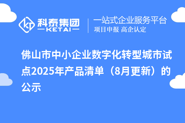 佛山市中小企業(yè)數(shù)字化轉(zhuǎn)型城市試點2025年產(chǎn)品清單(8月更新)的公示