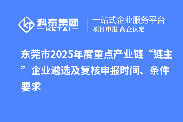 東莞市2025年度重點(diǎn)產(chǎn)業(yè)鏈“鏈主”企業(yè)遴選及復(fù)核申報(bào)時(shí)間、條件要求