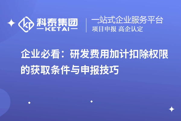 企業(yè)必看：研發(fā)費(fèi)用加計(jì)扣除權(quán)限的獲取條件與申報技巧