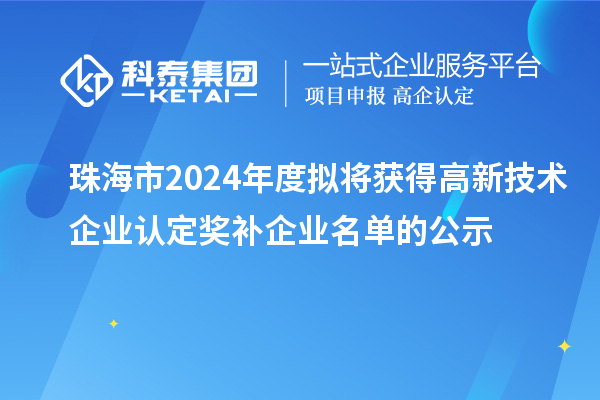 珠海市2024年度擬將獲得高新技術企業(yè)認定獎補企業(yè)名單的公示